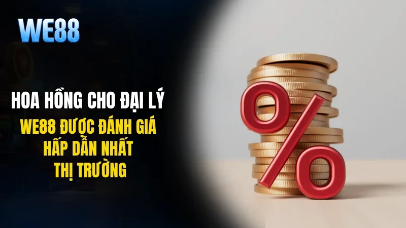 Hoa hồng cho đại lý WE88 được đánh giá hấp dẫn nhất thị trường