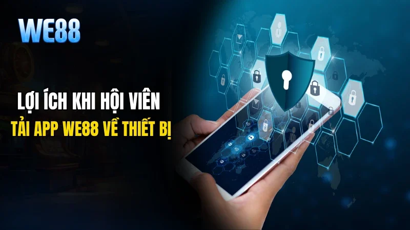 Lợi ích khi hội viên tải app WE88 về thiết bị