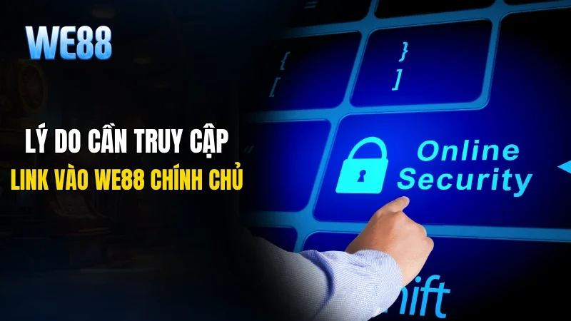 Lý do cần phải truy cập link vào WE88 chính chủ