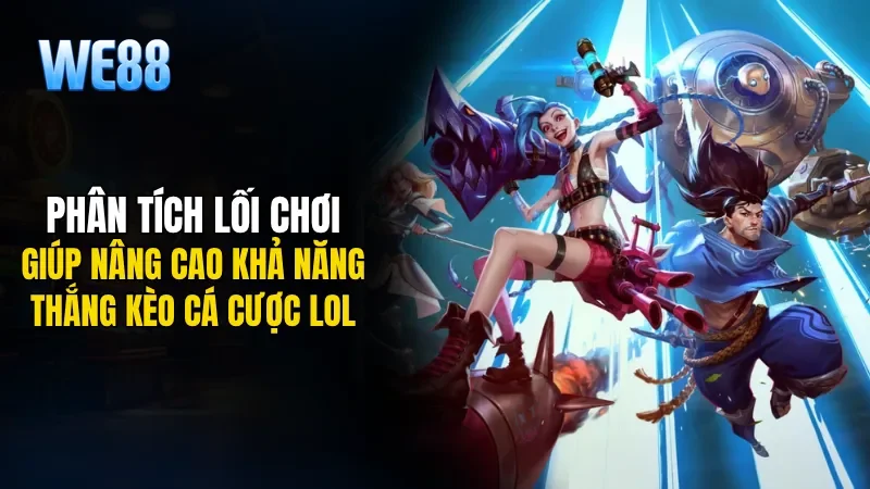 Phân tích lối chơi giúp nâng cao khả năng thắng kèo cá cược Lol