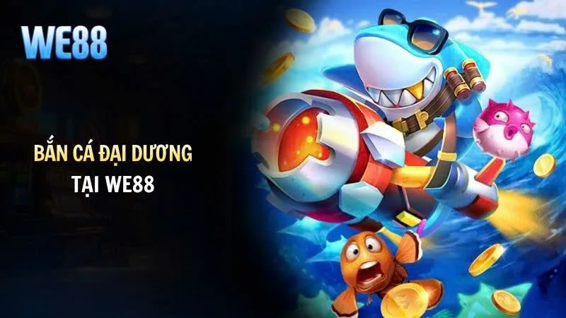 Bắn Cá Đại Dương WE88 | Cảm Giác Săn Cá, Trúng Thưởng Liền Tay